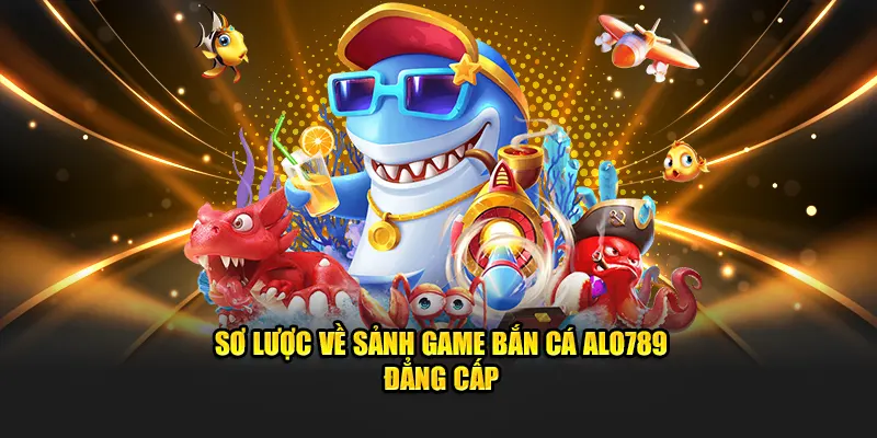 Sơ lược về sảnh game bắn cá A789 đẳng cấp